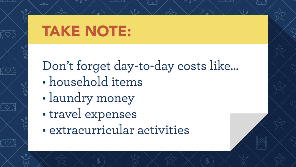 don't forget day-to-day costs like household items, laundry money, travel expenses, extracurricular activities